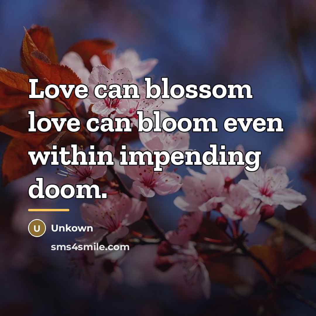 “Love can blossom love can bloom even within impending doom.…” quote by Unkown