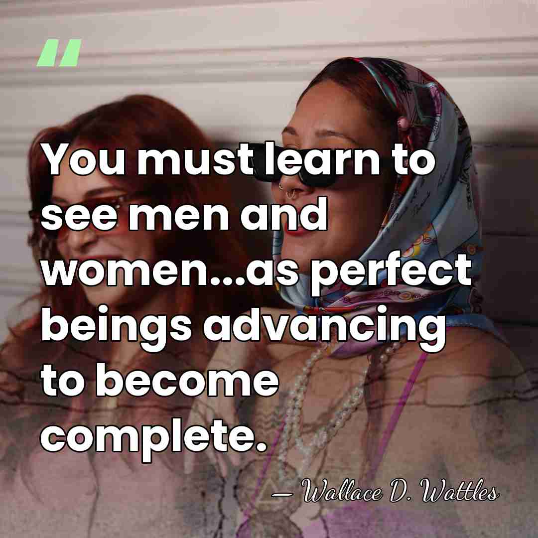 You must learn to see men and women...as perfect beings advancing to&hellip; - Wallace D. Wattles