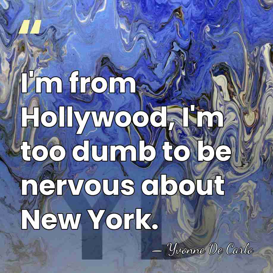 I'm from Hollywood, I'm too dumb to be nervous about New York. - Yvonne De Carlo