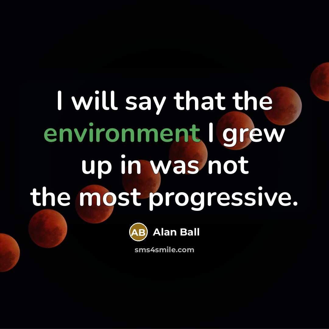 “I will say that the environment I grew up in…” quote by Alan Ball