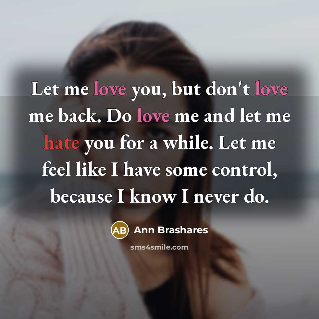 “Let me love you, but don't love me back. Do…” quote by Ann Brashares