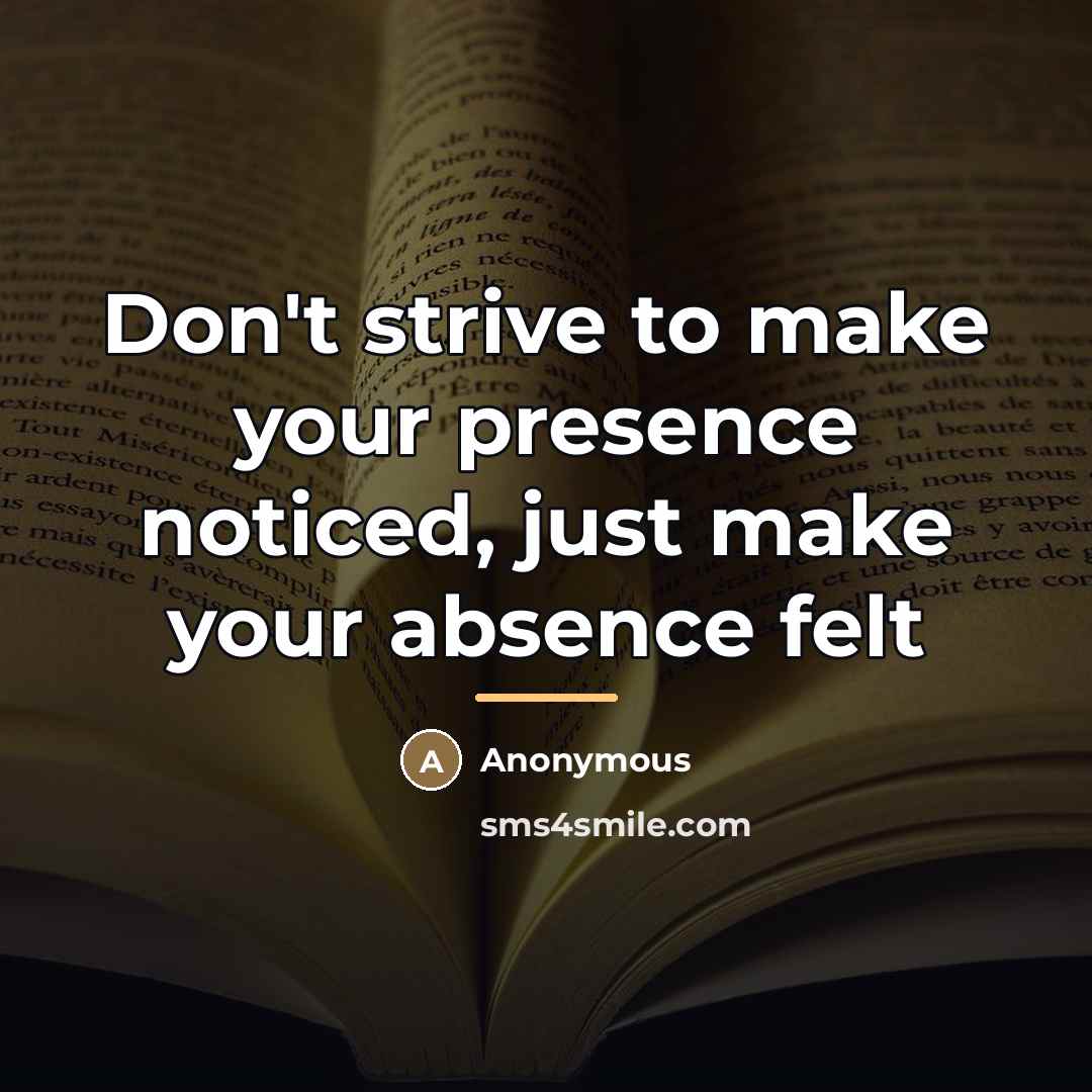 “Don't strive to make your presence noticed, just make your…” quote by Anonymous