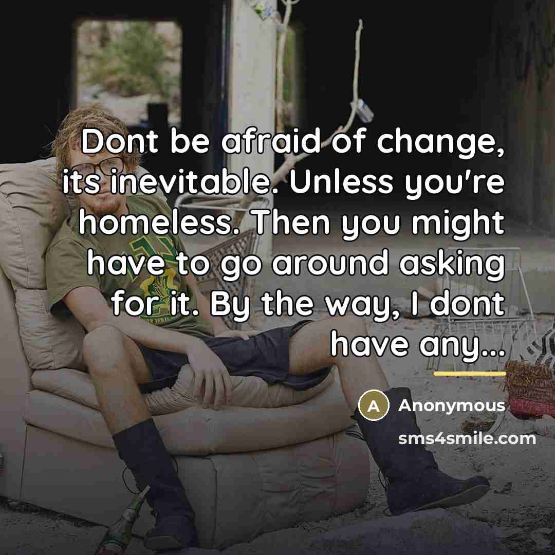 “Dont be afraid of change, its inevitable. Unless you're homeless.…” quote by Anonymous