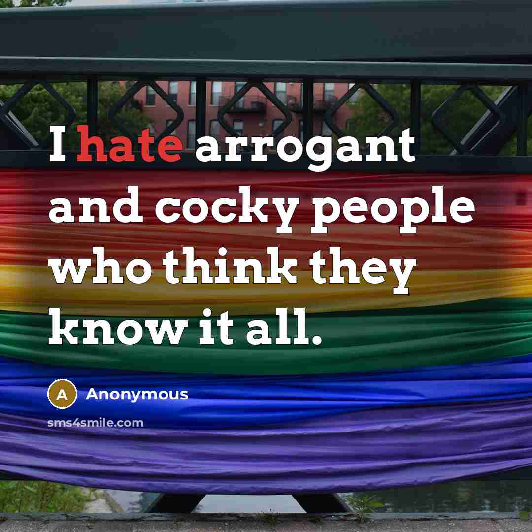 “I hate arrogant and cocky people who think they know it all.” quote by Anonymous