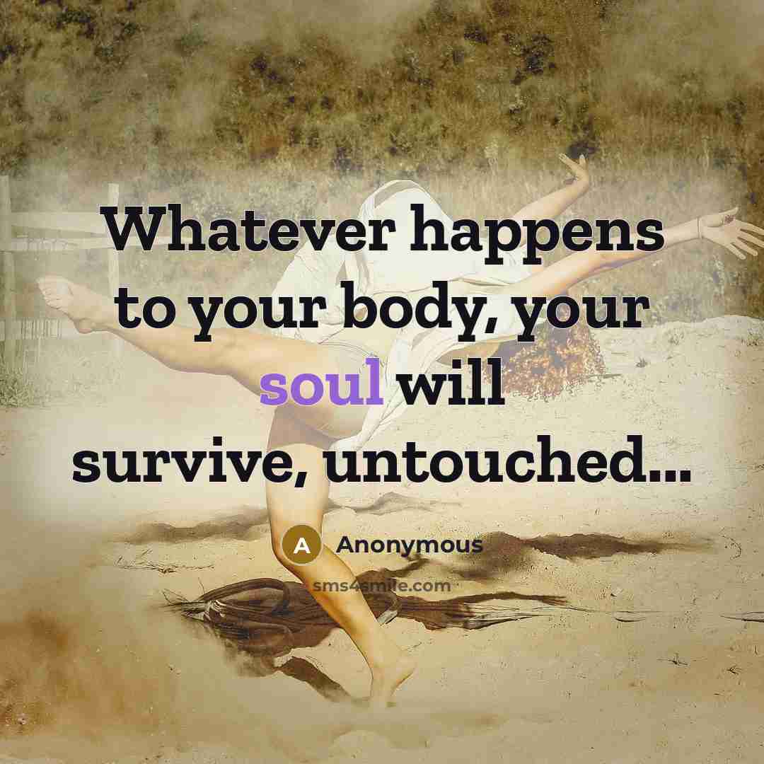 “Whatever happens to your body, your soul will survive, untouched...…” quote by Anonymous