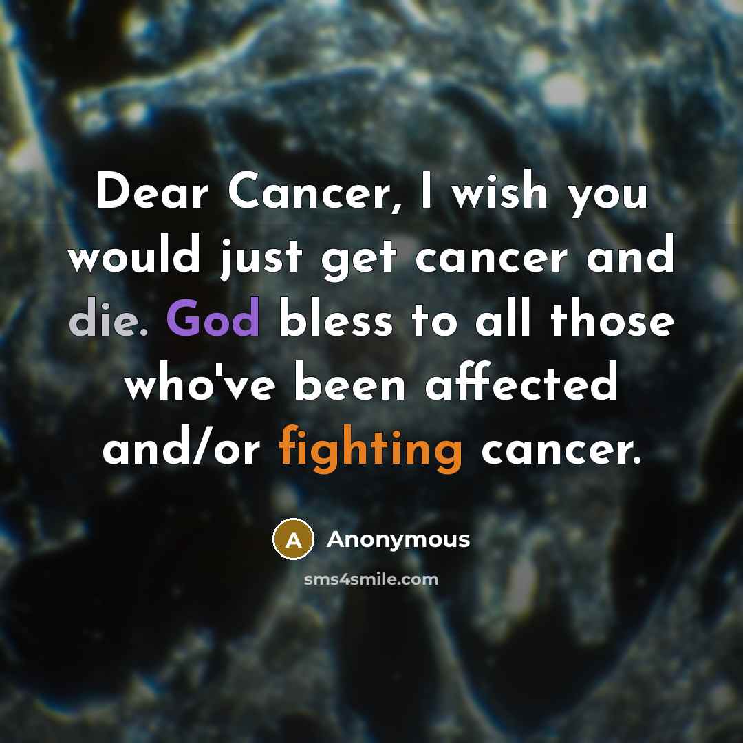 “Dear Cancer, I wish you would just get cancer and…” quote by Anonymous
