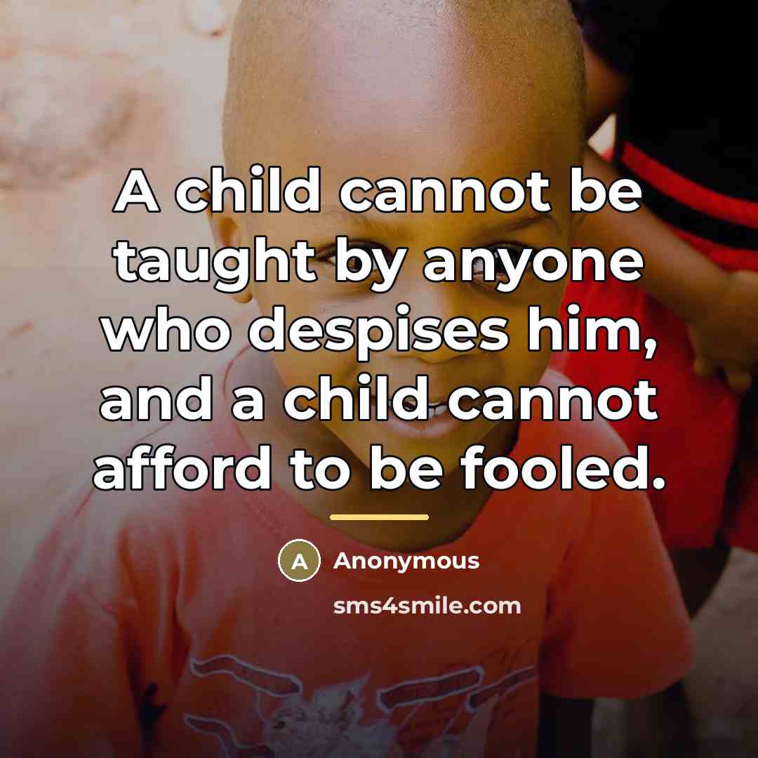“A child cannot be taught by anyone who despises him,…” quote by Anonymous