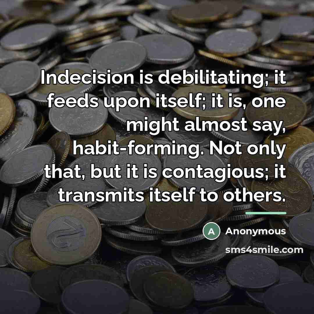 “Indecision is debilitating; it feeds upon itself; it is, one…” quote by Anonymous