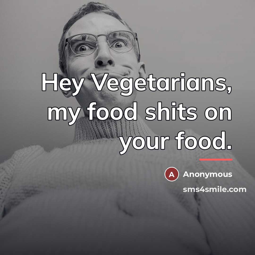 “Hey Vegetarians, my food shits on your food.…” quote by Anonymous