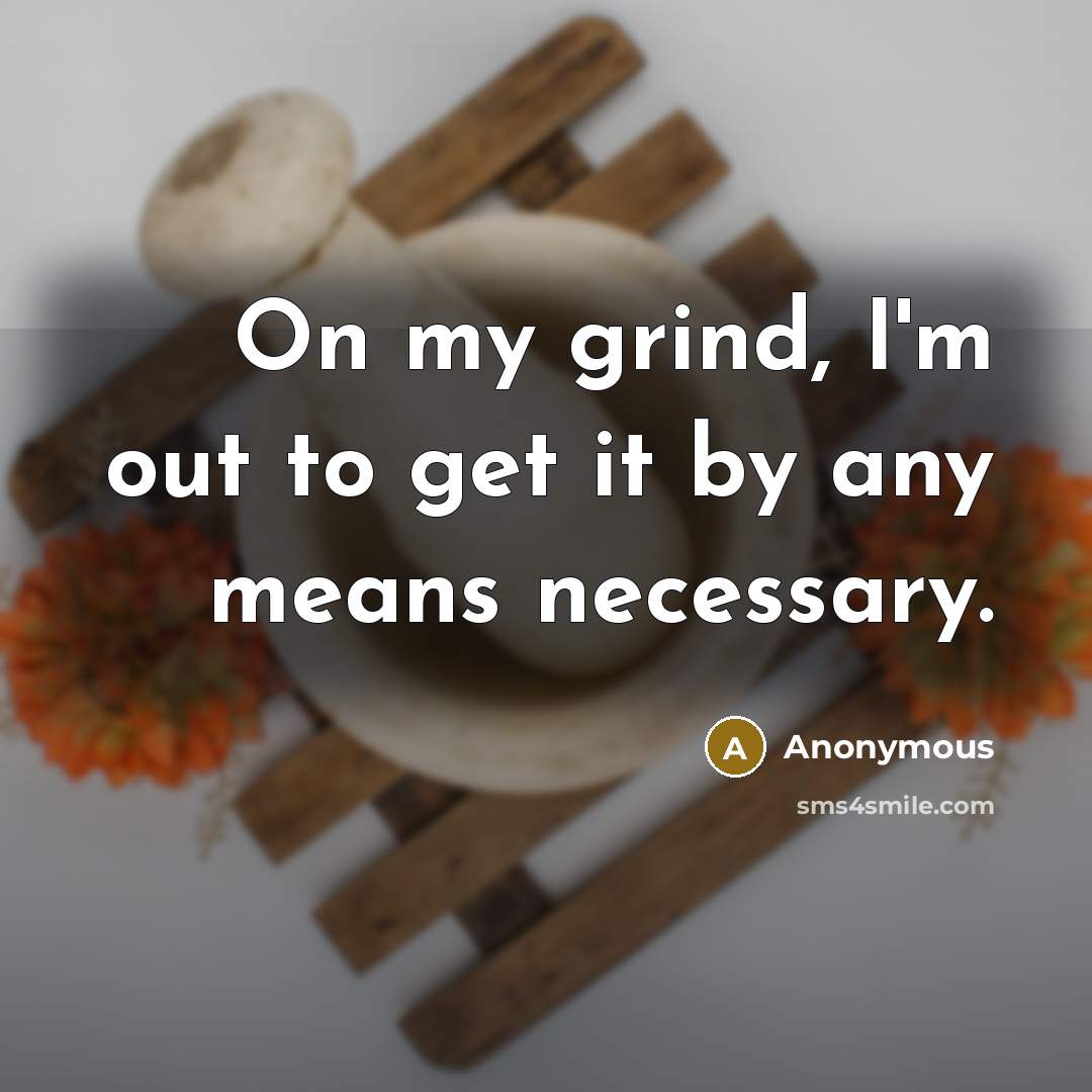 “On my grind, I'm out to get it by any means necessary.” quote by Anonymous