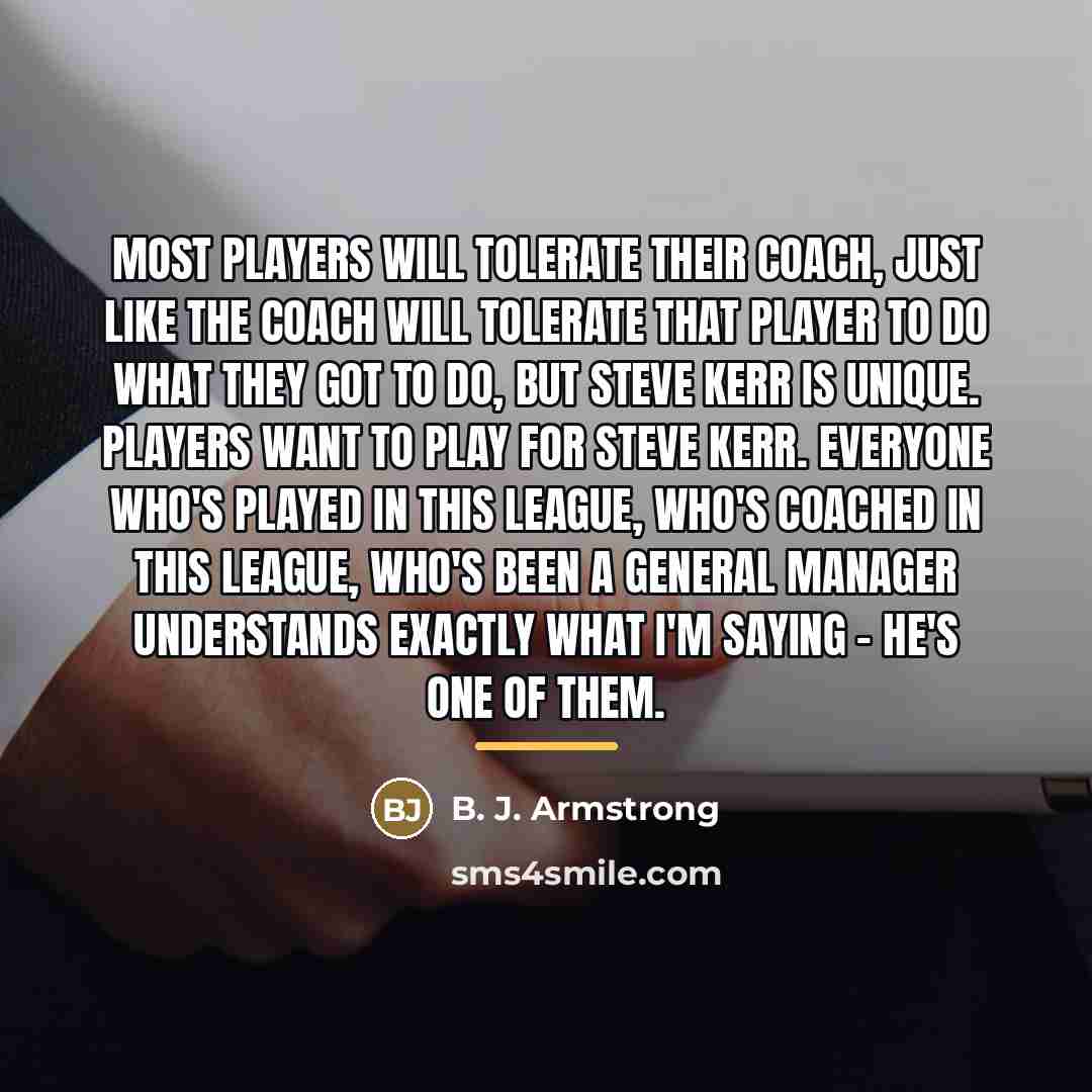 “Most players will tolerate their coach, just like the coach…” quote by B. J. Armstrong