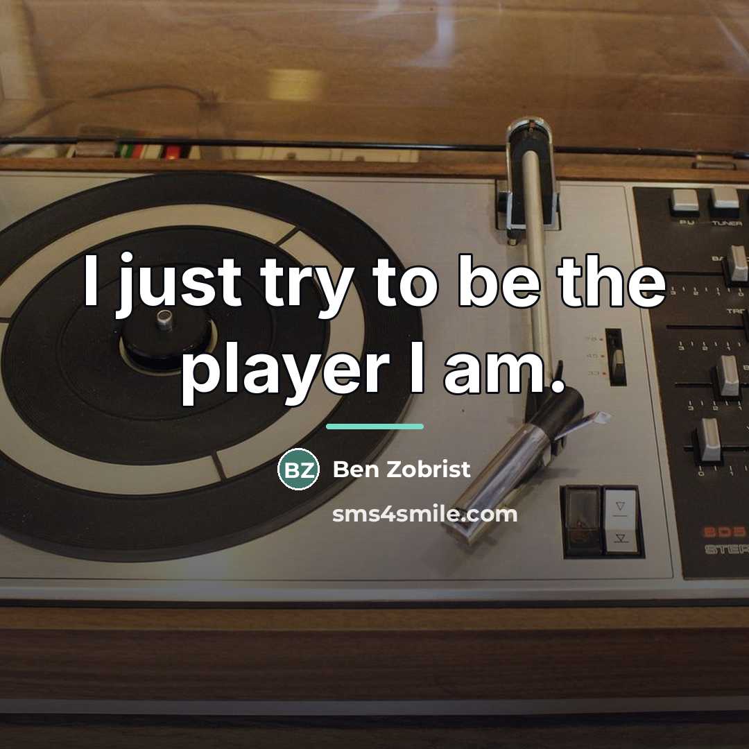 “I just try to be the player I am.…” quote by Ben Zobrist