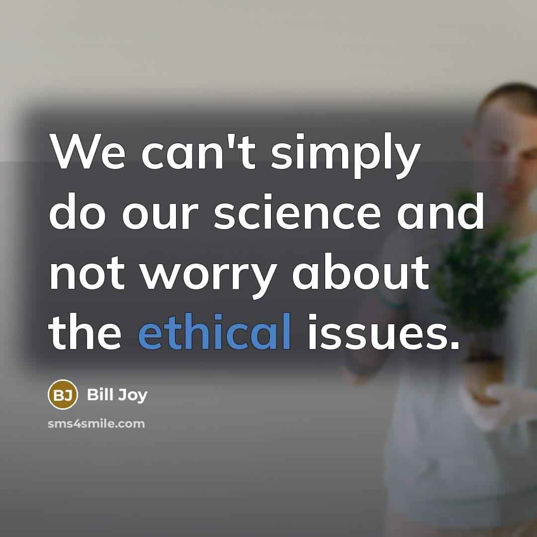 “We can't simply do our science and not worry about…” quote by Bill Joy