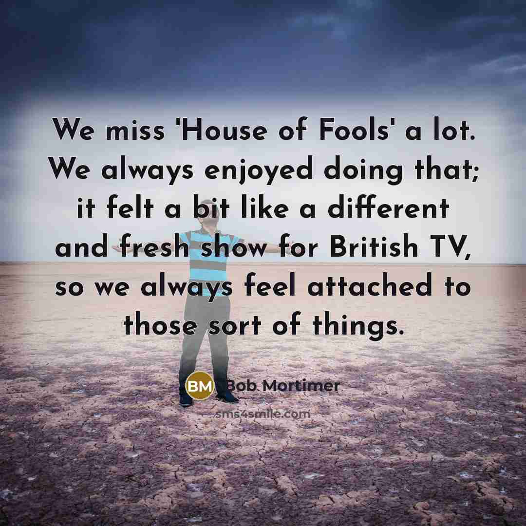 “We miss 'House of Fools' a lot. We always enjoyed…” quote by Bob Mortimer