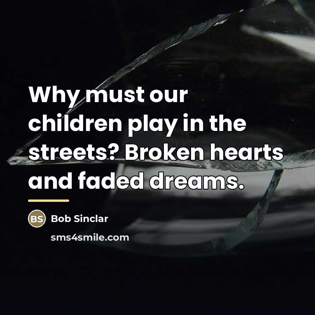 “Why must our children play in the streets? Broken hearts…” quote by Bob Sinclar