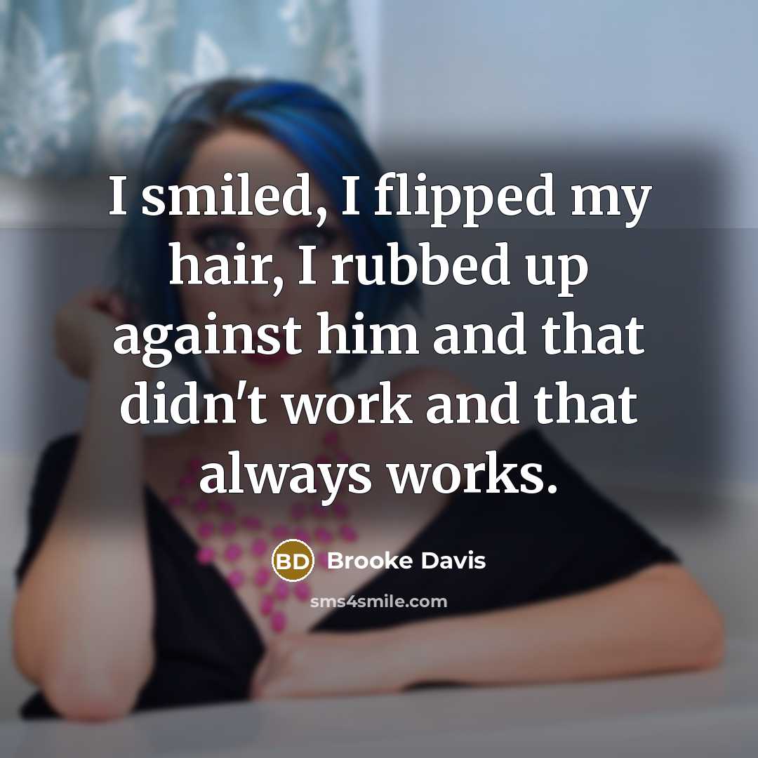 “I smiled, I flipped my hair, I rubbed up against him and that didn't work and that always works.” quote by Brooke Davis