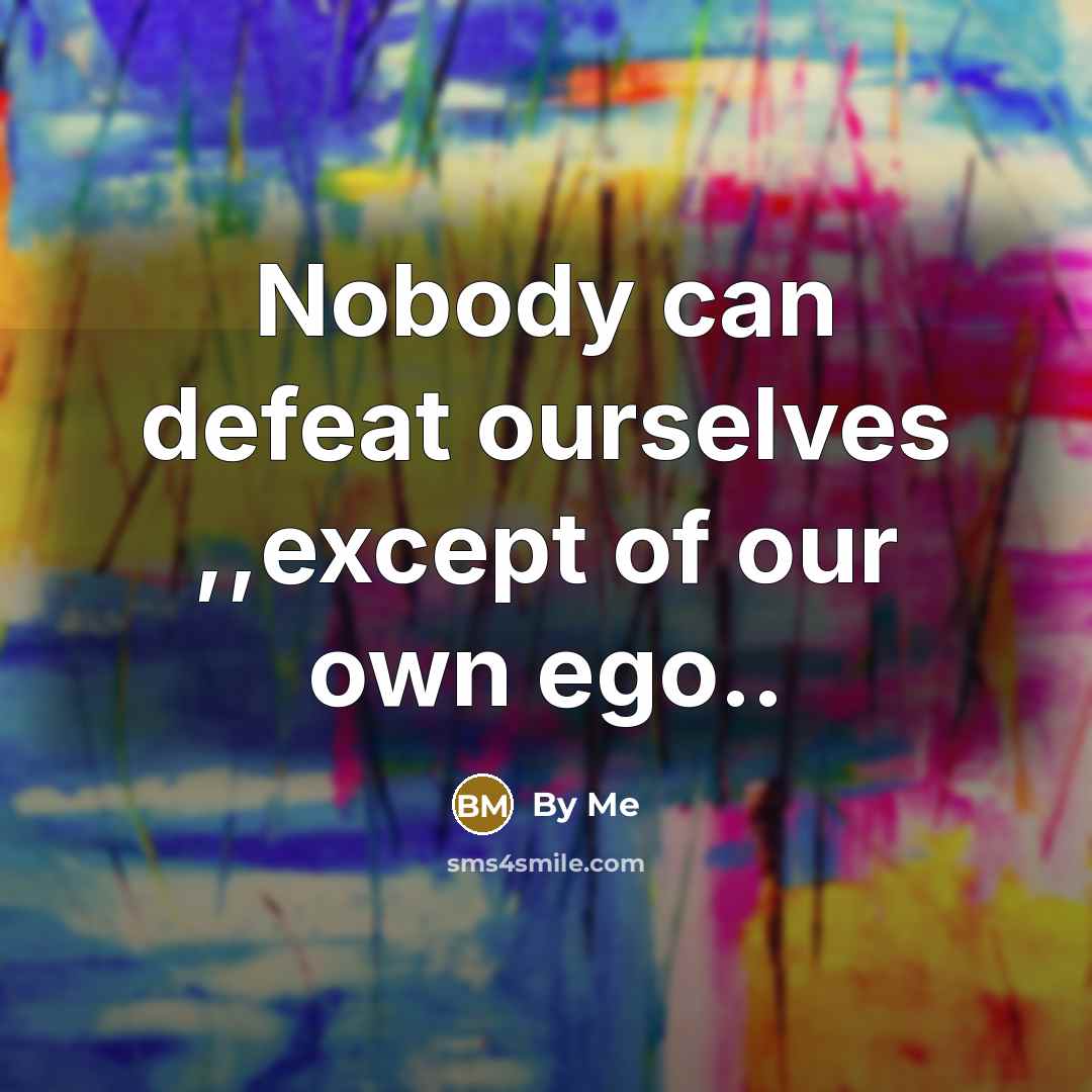 “Nobody can defeat ourselves ,,except of our own ego..…” quote by By Me