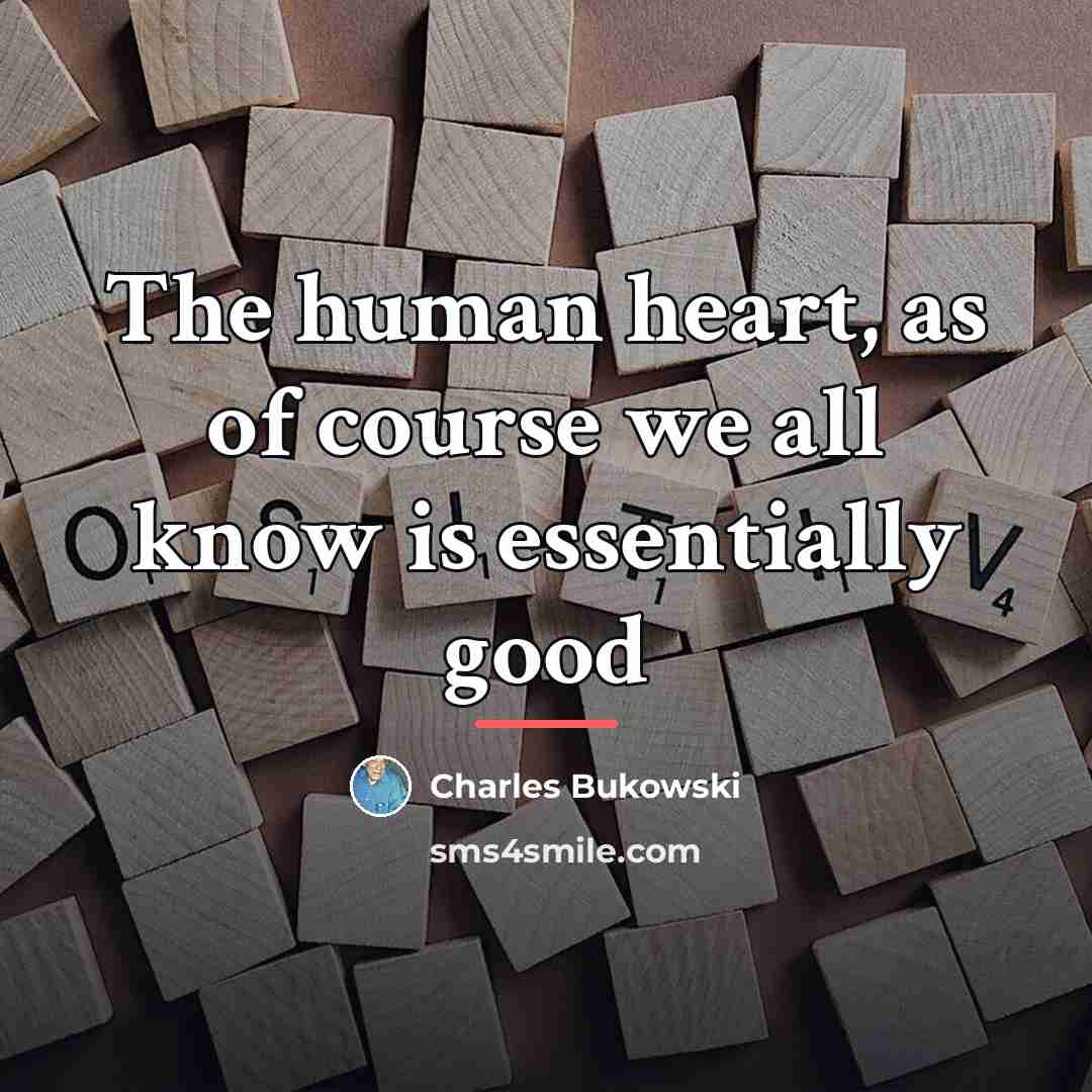 “The human heart, as of course we all know is…” quote by Charles Bukowski