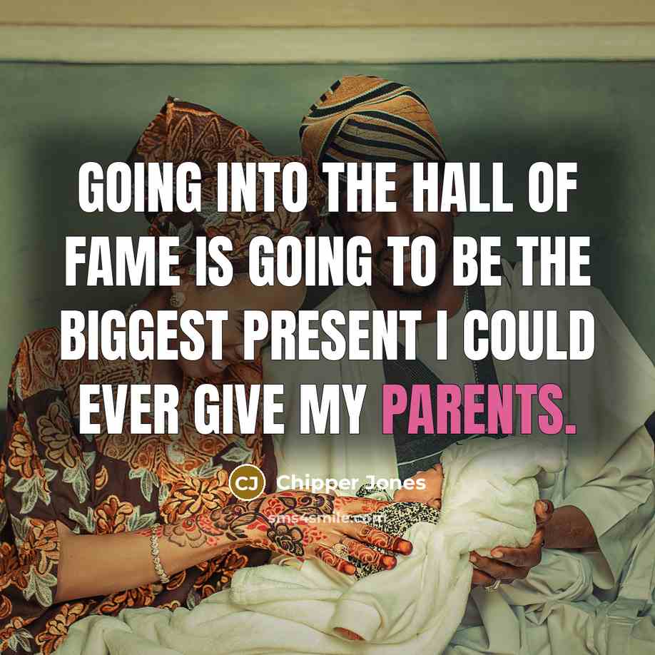 “Going into the Hall of Fame is going to be the biggest present I could ever give my parents.” quote by Chipper Jones