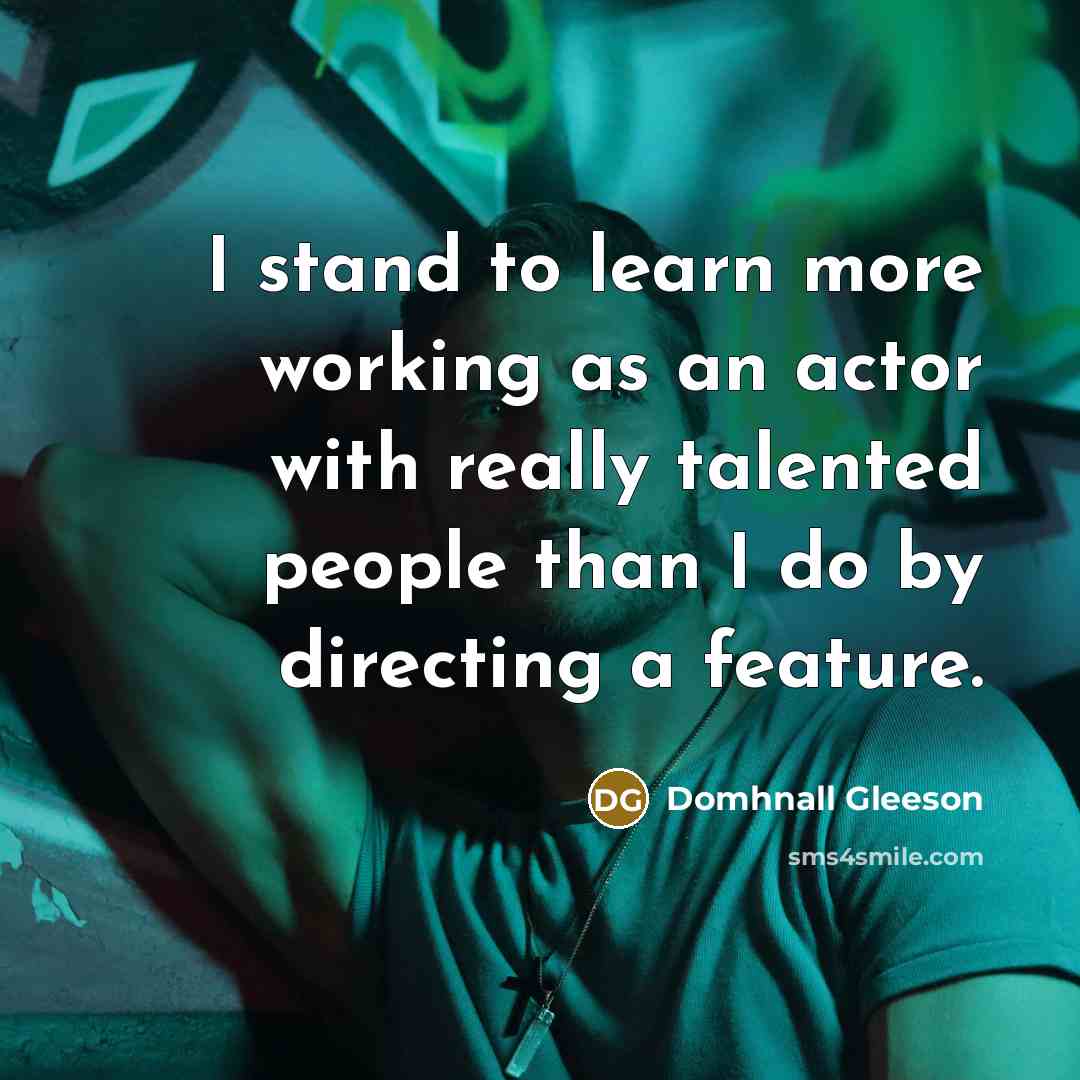 “I stand to learn more working as an actor with…” quote by Domhnall Gleeson