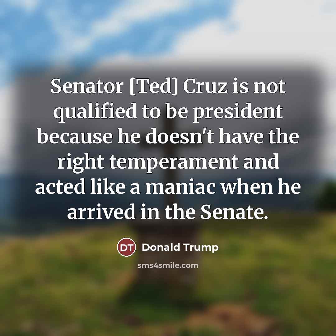 “Senator [Ted] Cruz is not qualified to be president because…” quote by Donald Trump
