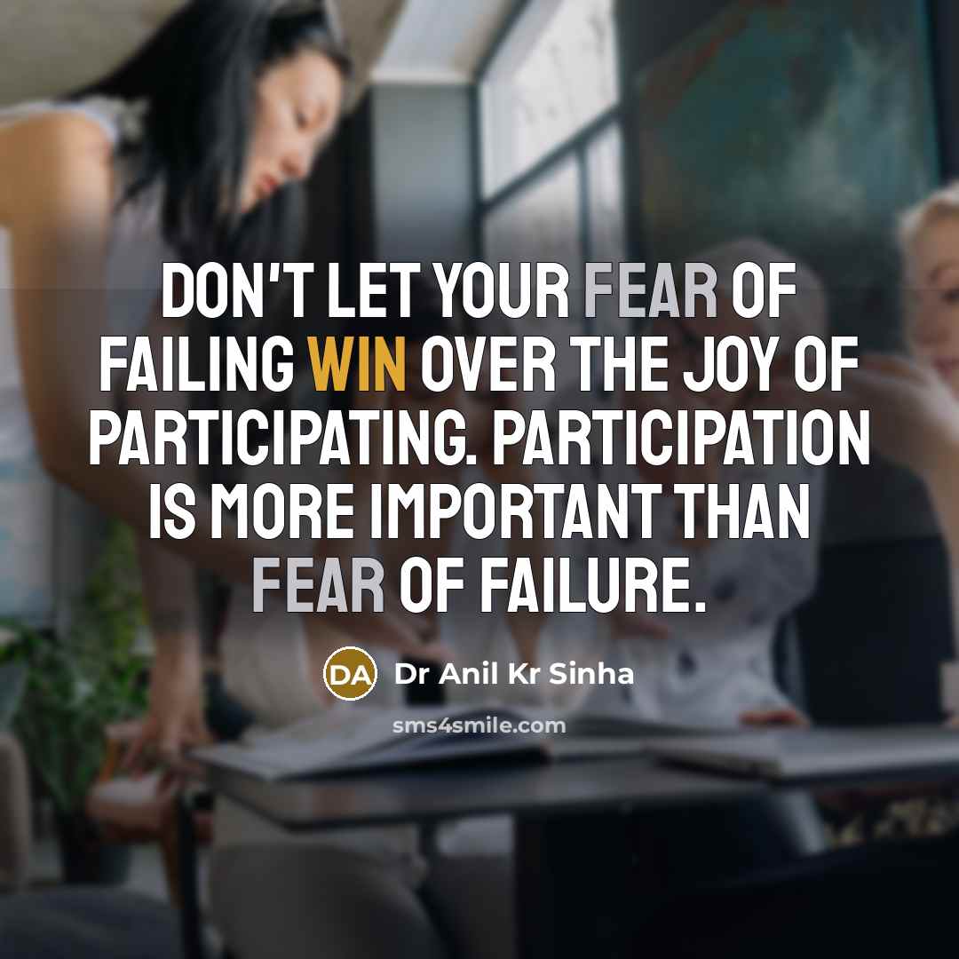 “Don't let your fear of failing win over the joy…” quote by Dr Anil Kr Sinha