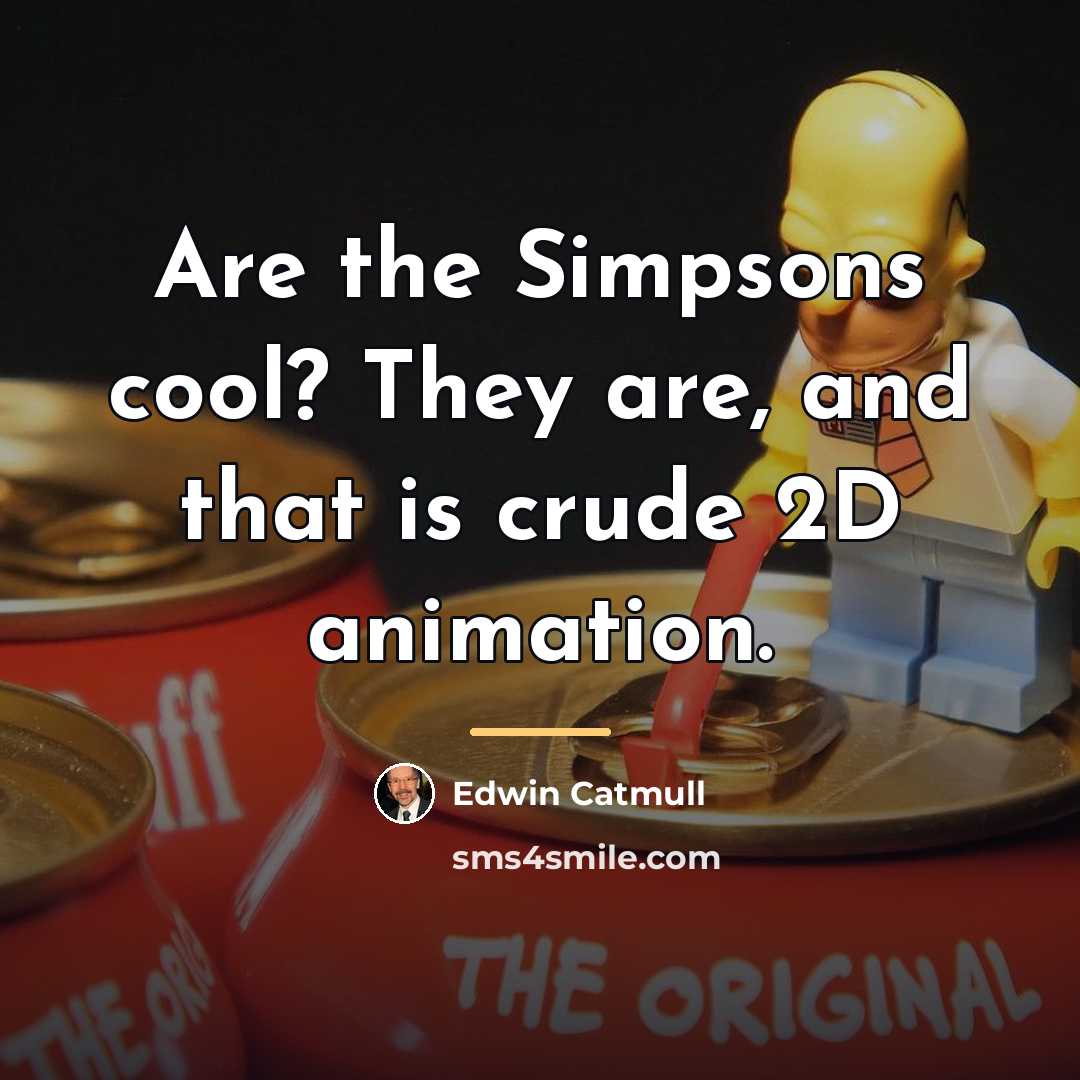 “Are the Simpsons cool? They are, and that is crude…” quote by Edwin Catmull