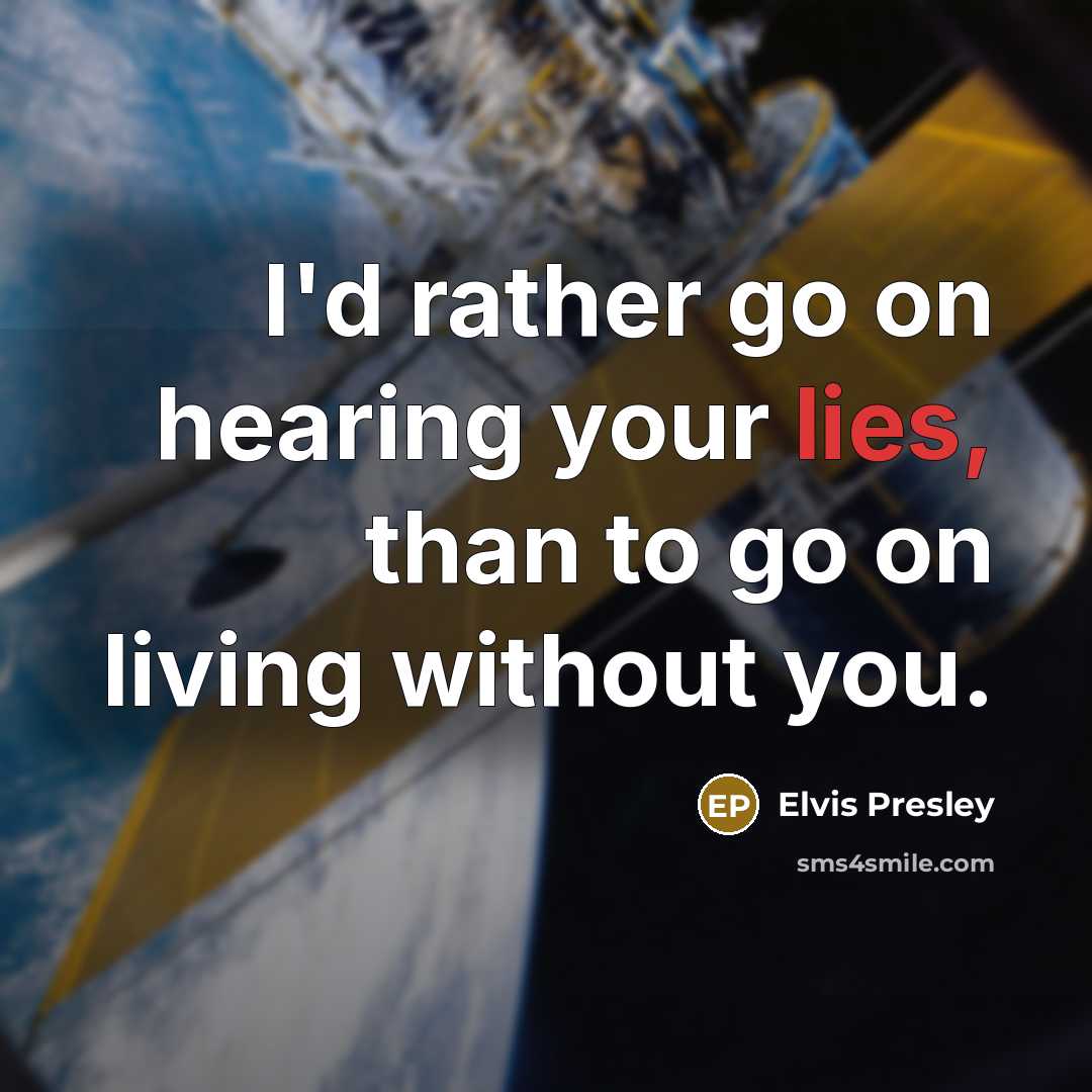 “I'd rather go on hearing your lies, than to go…” quote by Elvis Presley