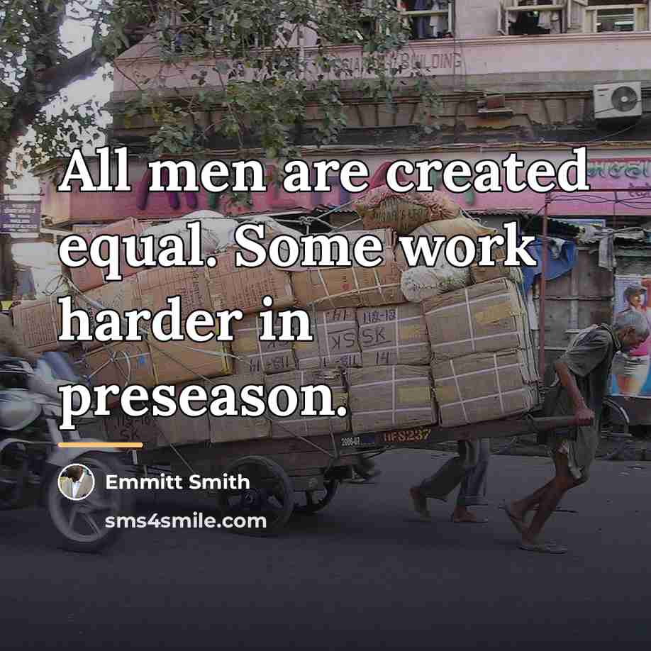 “All men are created equal. Some work harder in preseason.…” quote by Emmitt Smith