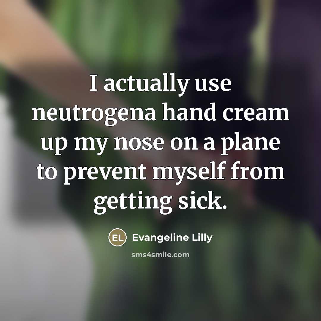 “I actually use neutrogena hand cream up my nose on a plane to prevent myself from getting sick.” quote by Evangeline Lilly