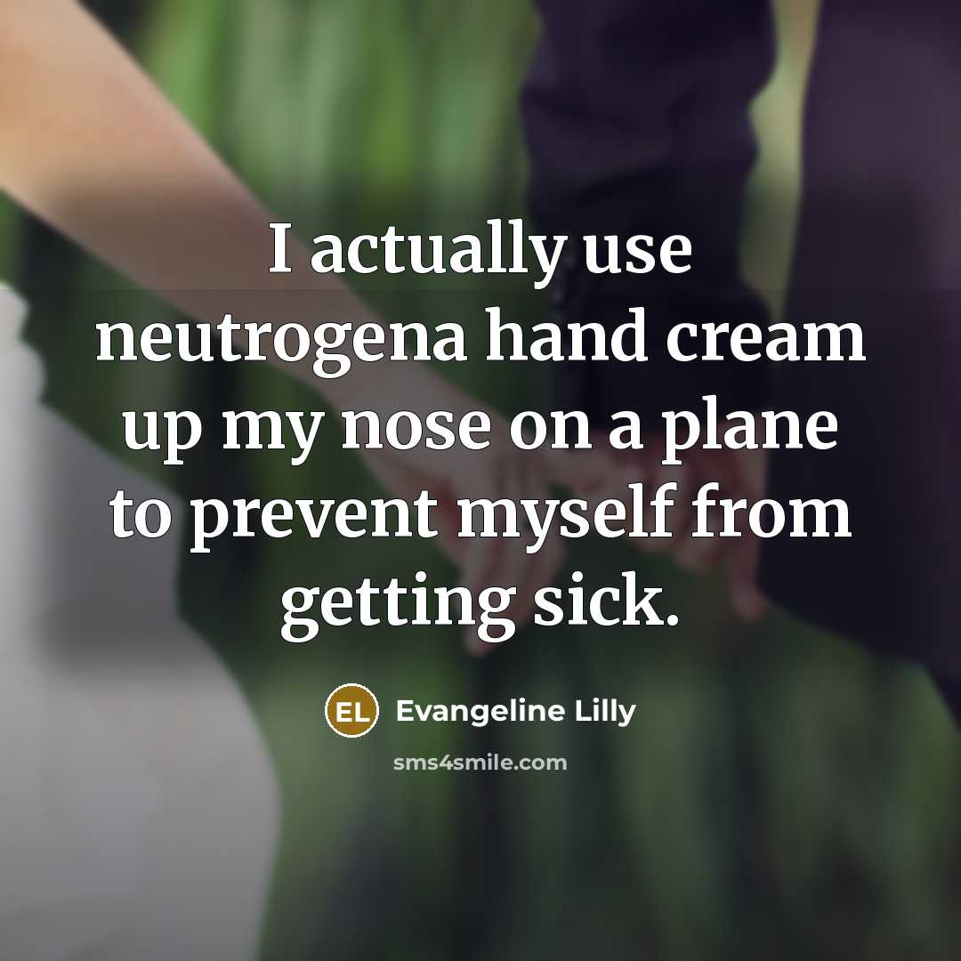 “I actually use neutrogena hand cream up my nose on a plane to prevent myself from getting sick.” quote by Evangeline Lilly