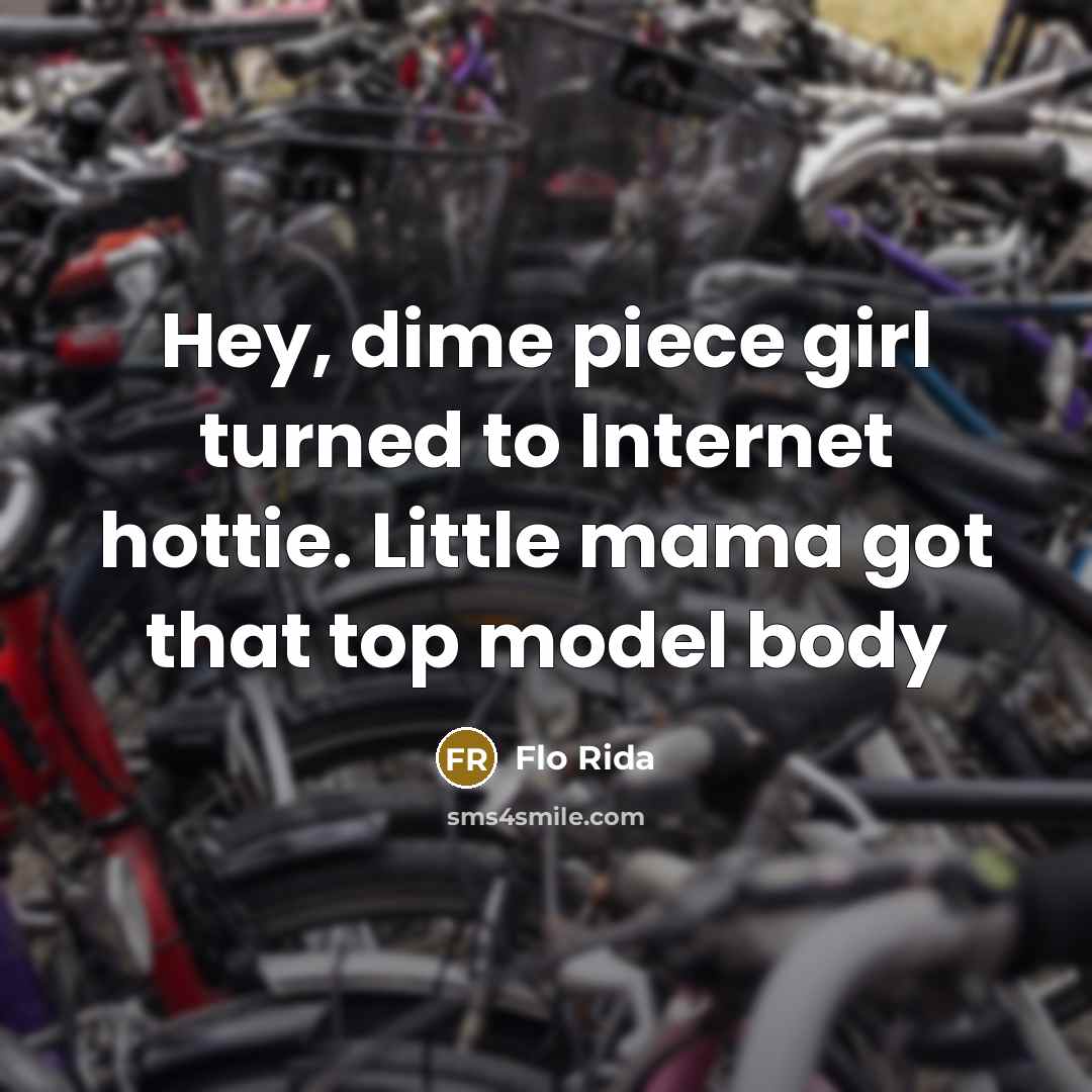 “Hey, dime piece girl turned to Internet hottie. Little mama…” quote by Flo Rida