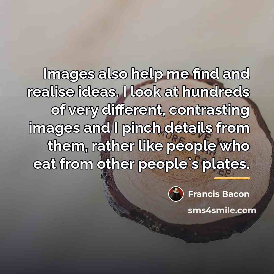“Images also help me find and realise ideas. I look…” quote by Francis Bacon