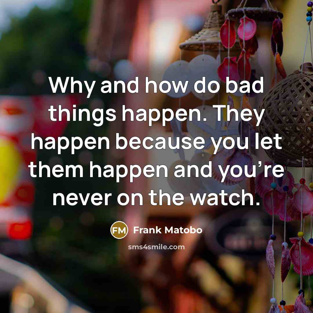 “Why and how do bad things happen. They happen because…” quote by Frank Matobo