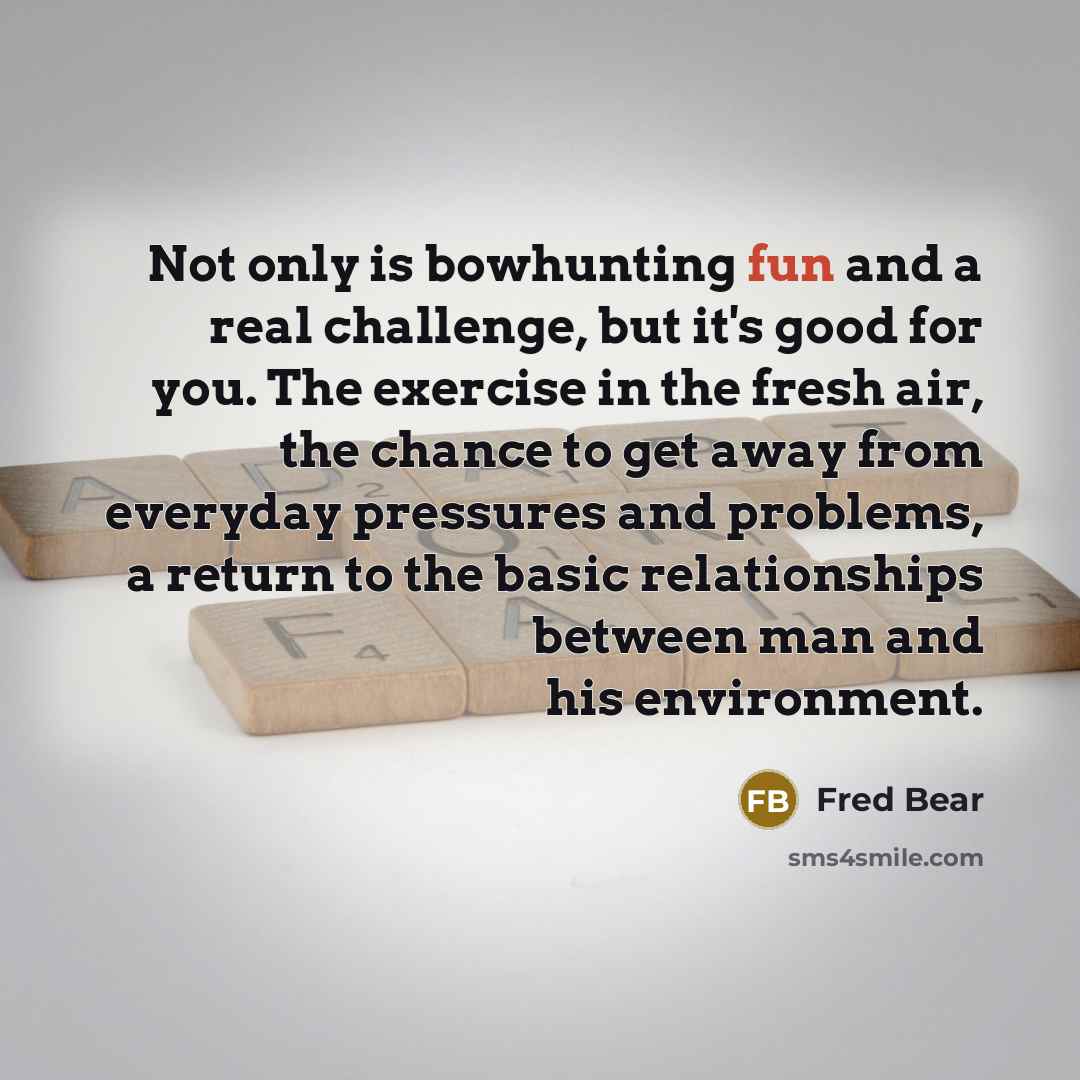 “Not only is bowhunting fun and a real challenge, but…” quote by Fred Bear