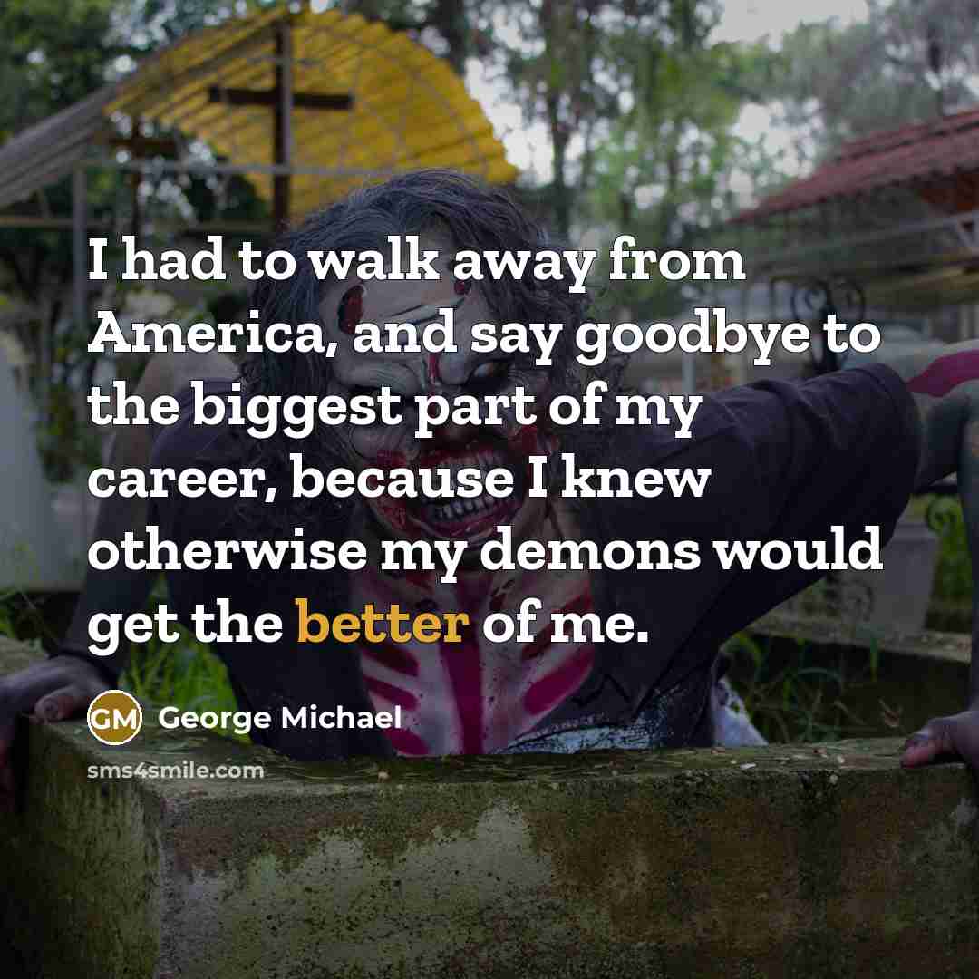 “I had to walk away from America, and say goodbye…” quote by George Michael