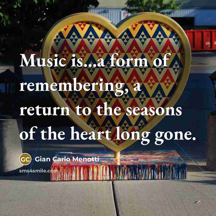 “Music is...a form of remembering, a return to the seasons…” quote by Gian Carlo Menotti