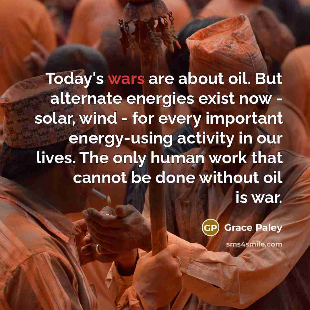 “Today's wars are about oil. But alternate energies exist now…” quote by Grace Paley