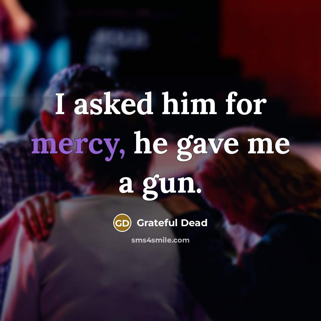 “I asked him for mercy, he gave me a gun.…” quote by Grateful Dead