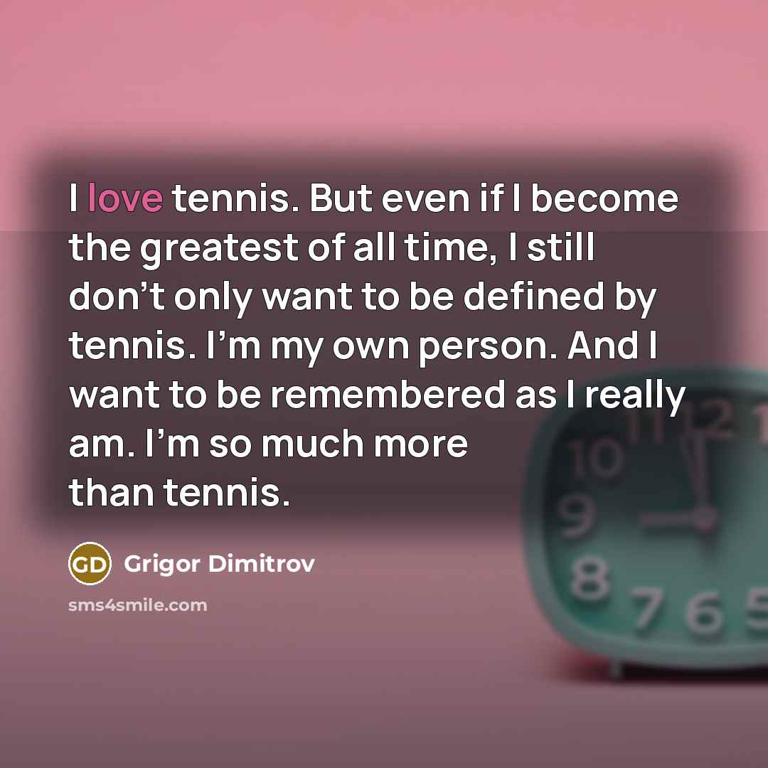 “I love tennis. But even if I become the greatest…” quote by Grigor Dimitrov