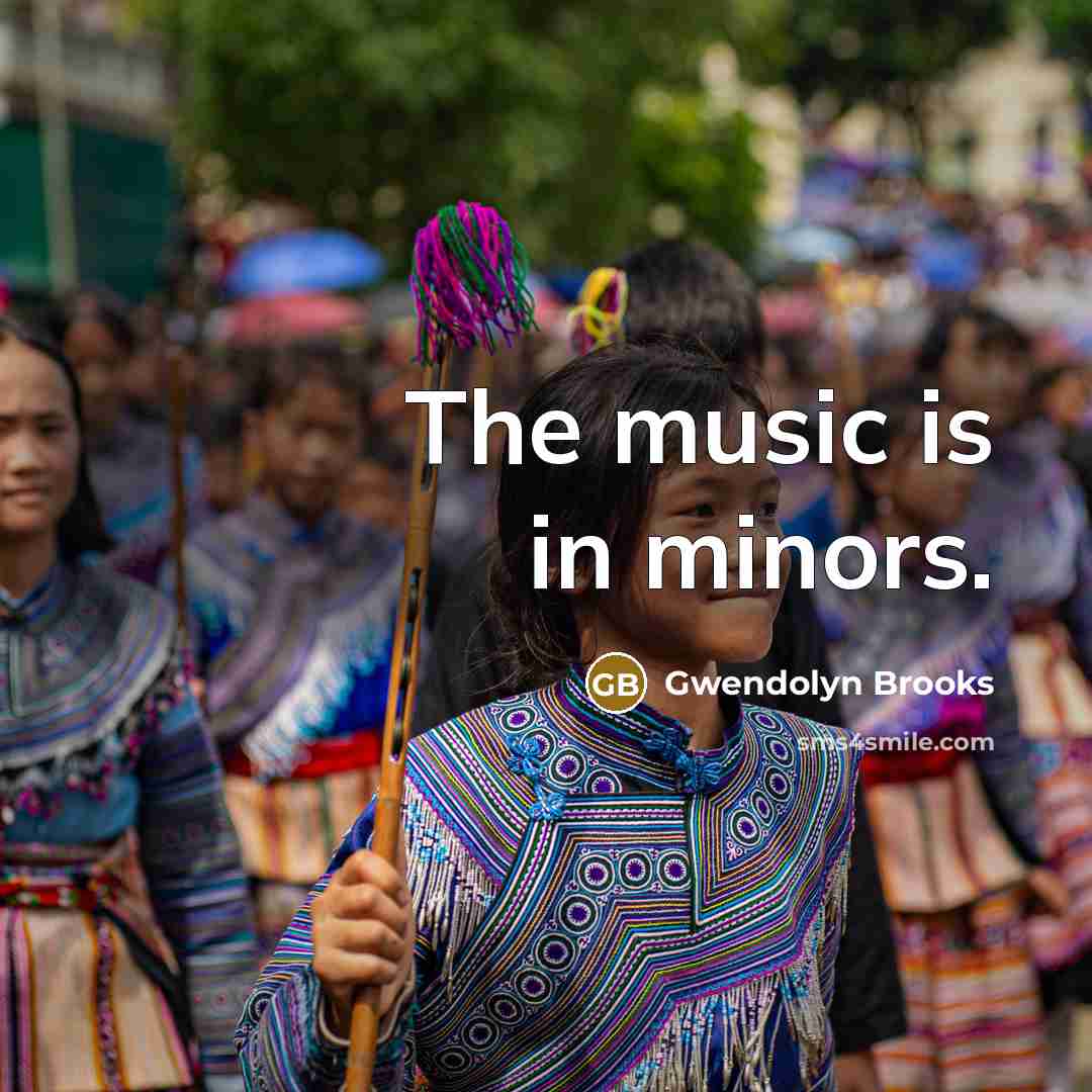 “The music is in minors.…” quote by Gwendolyn Brooks