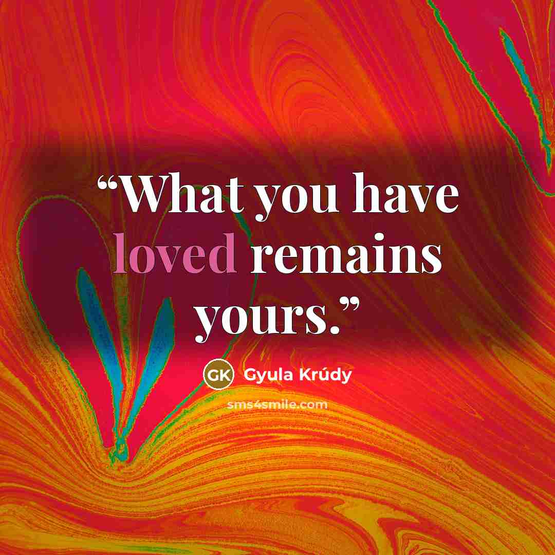 “What you have loved remains yours.” quote by Gyula Krudy