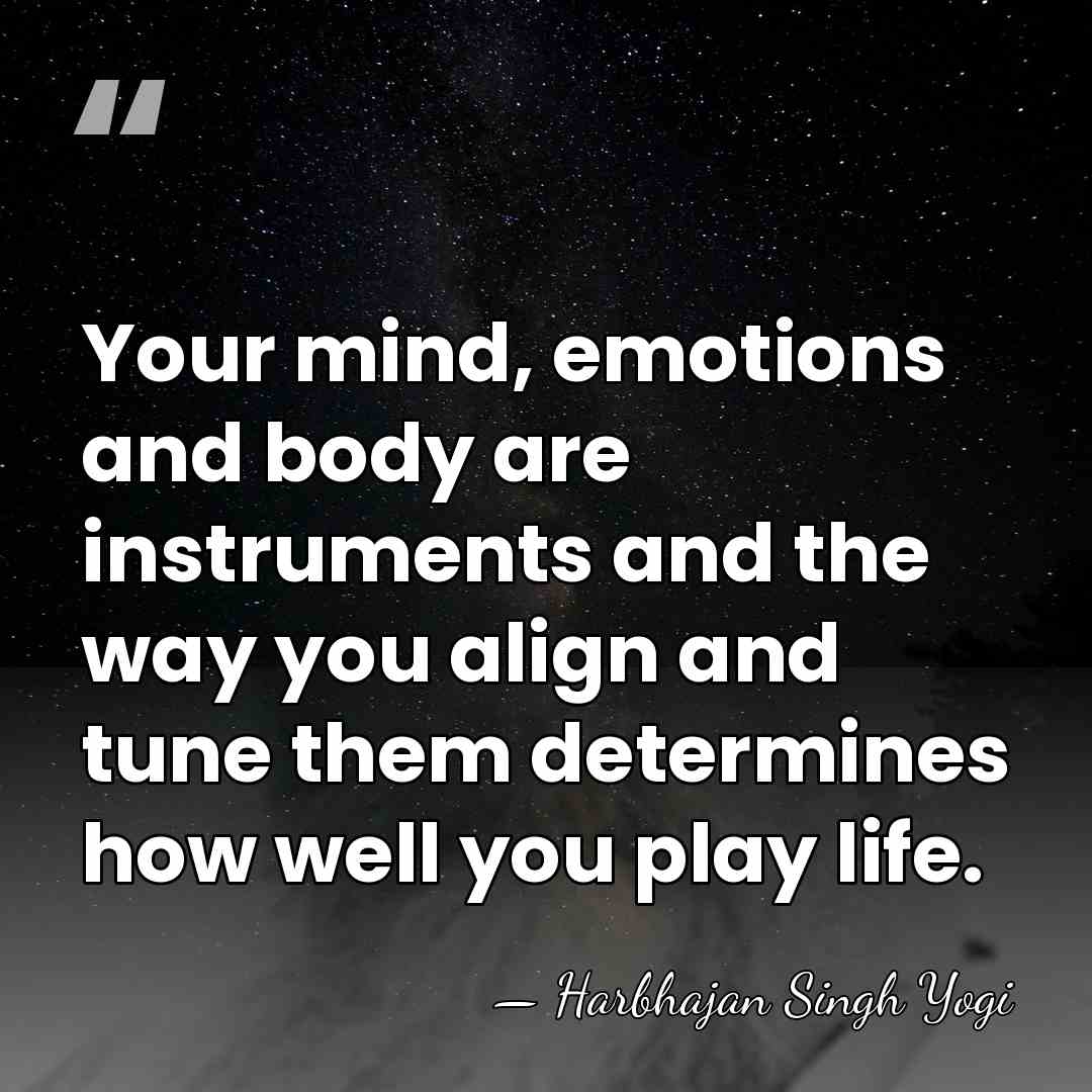 Your mind, emotions and body are instruments and the way you align&hellip; - Harbhajan Singh Yogi