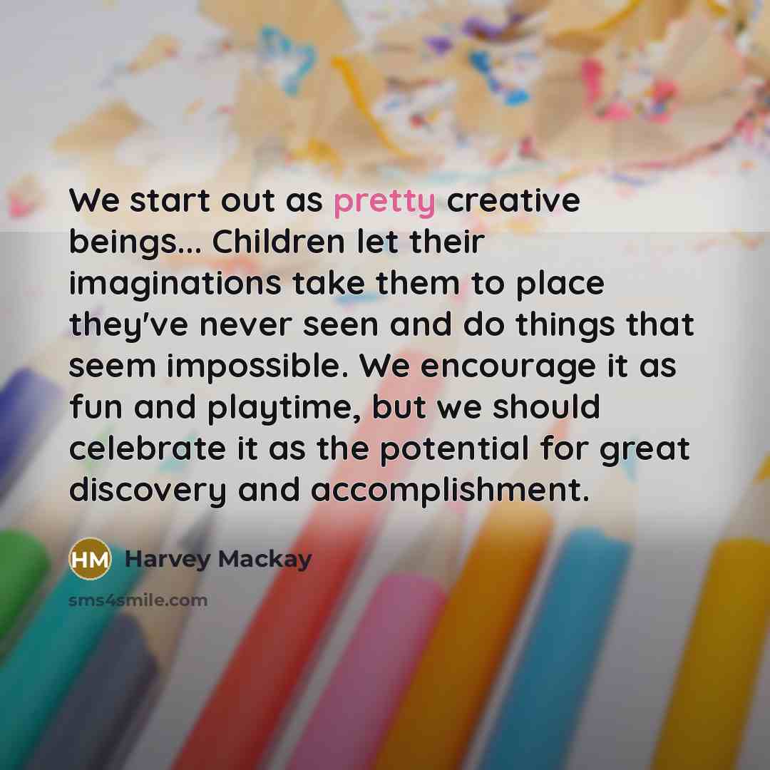 “We start out as pretty creative beings... Children let their…” quote by Harvey Mackay