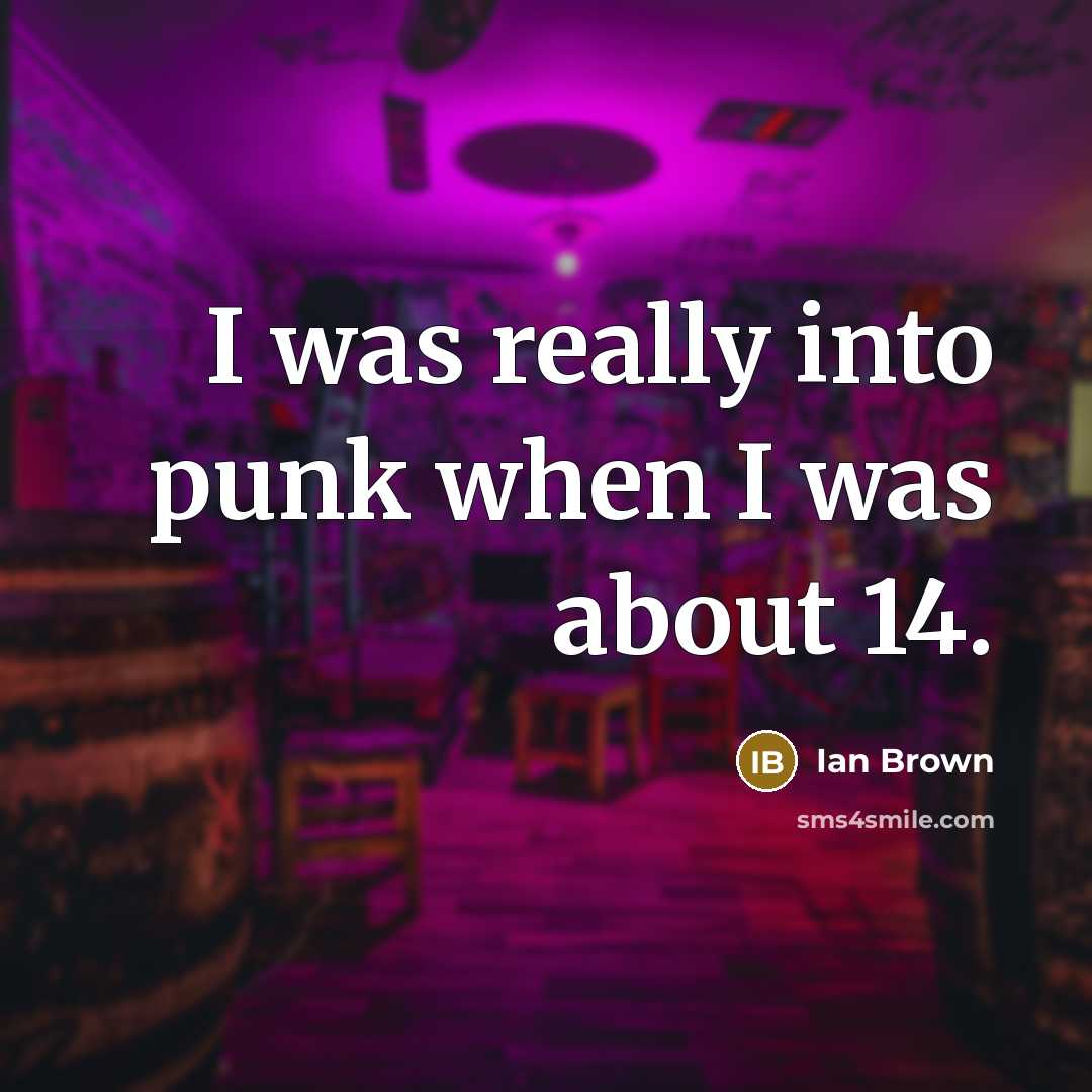 “I was really into punk when I was about 14.…” quote by Ian Brown
