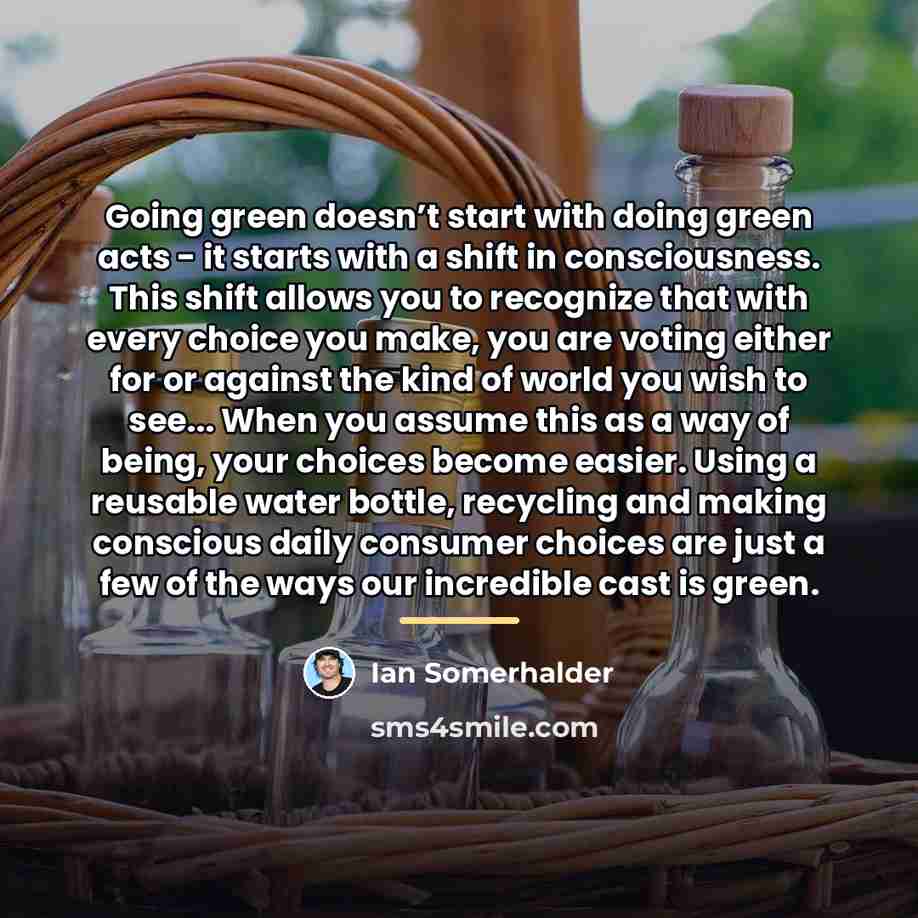 “Going green doesn’t start with doing green acts - it…” quote by Ian Somerhalder