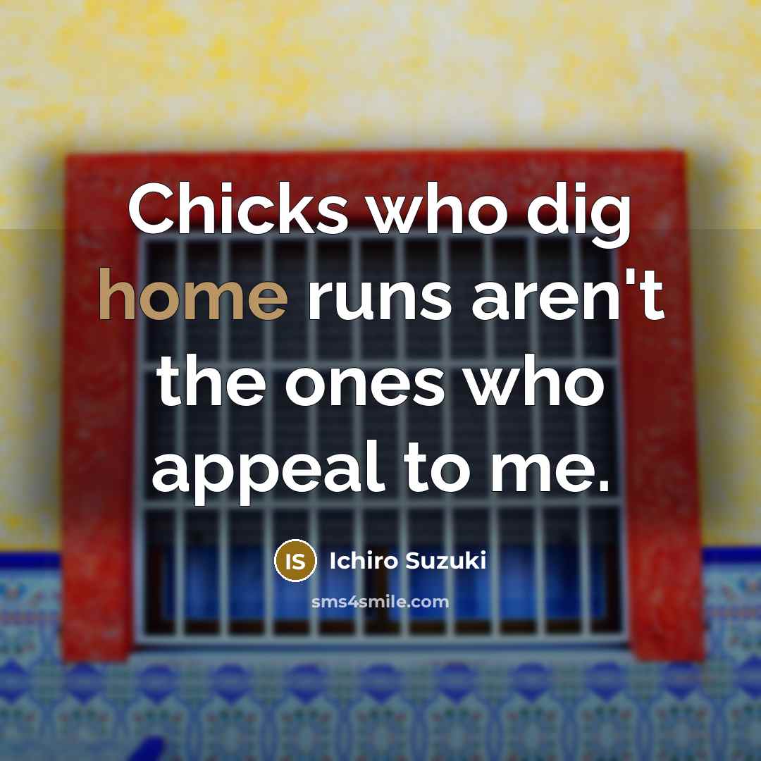 “Chicks who dig home runs aren't the ones who appeal…” quote by Ichiro Suzuki