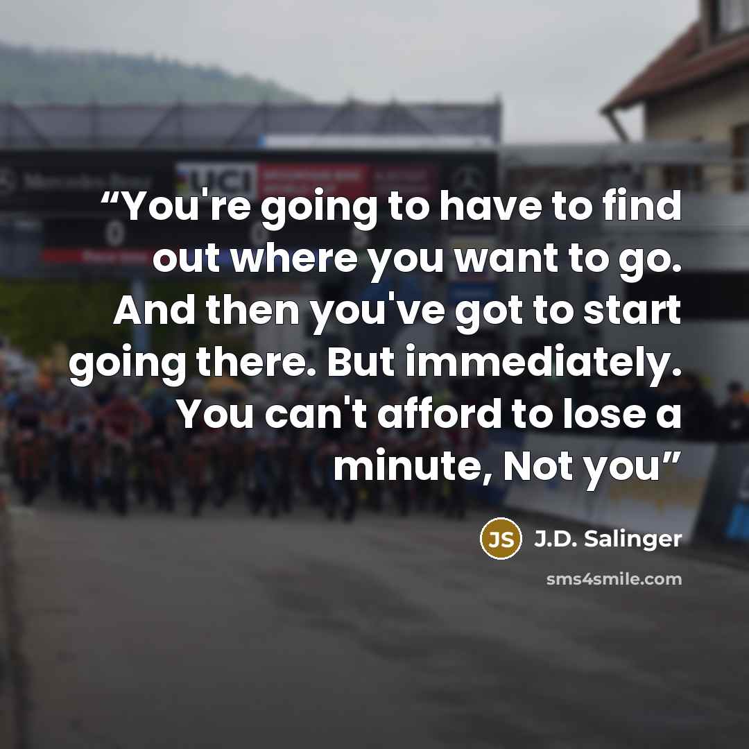 “You're going to have to find out where you want to go. And then you've got to start going there. But immediately. You can't afford to lose a minute, Not you” quote by J.D. Salinger