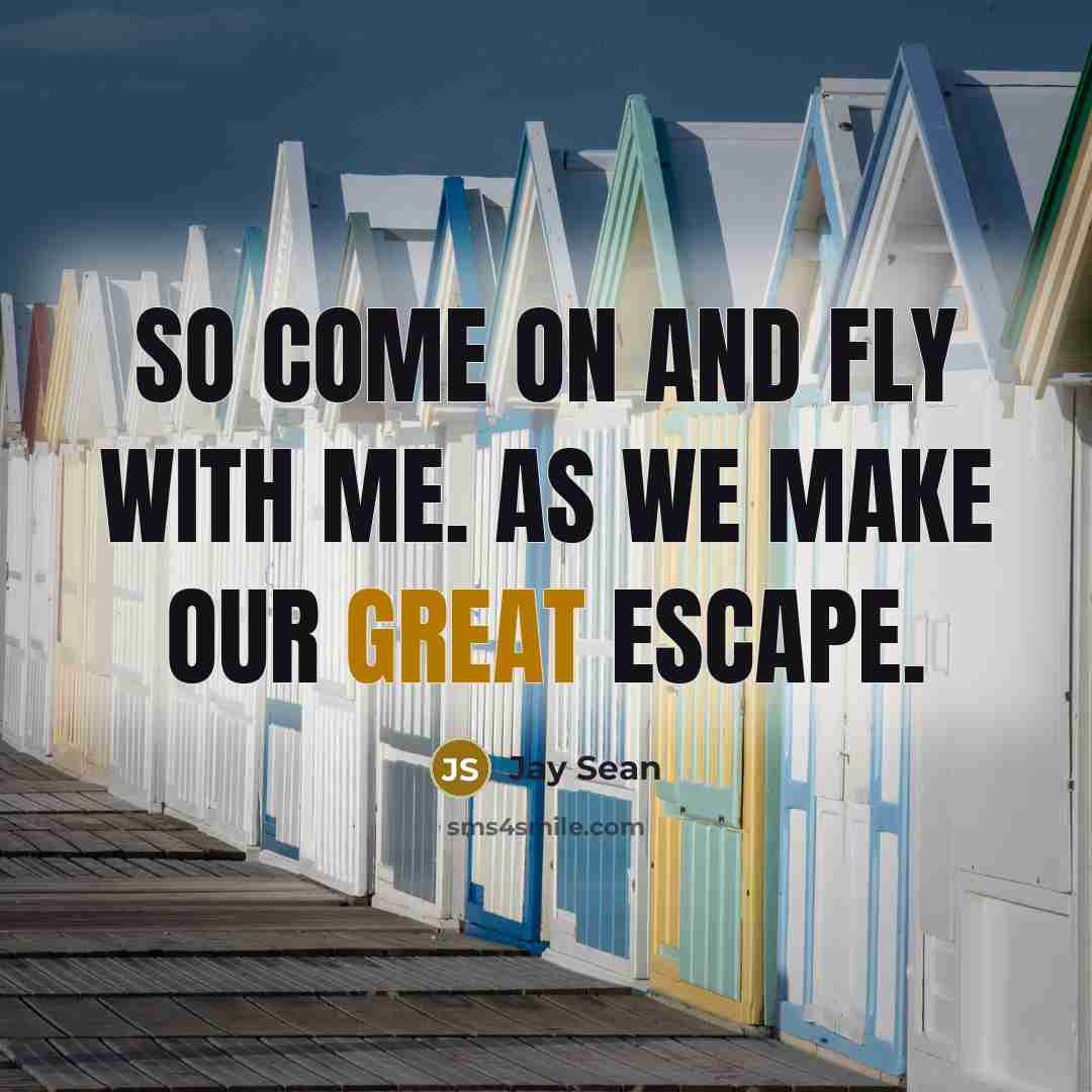 “So come on and fly with me. As we make our great escape.” quote by Jay Sean