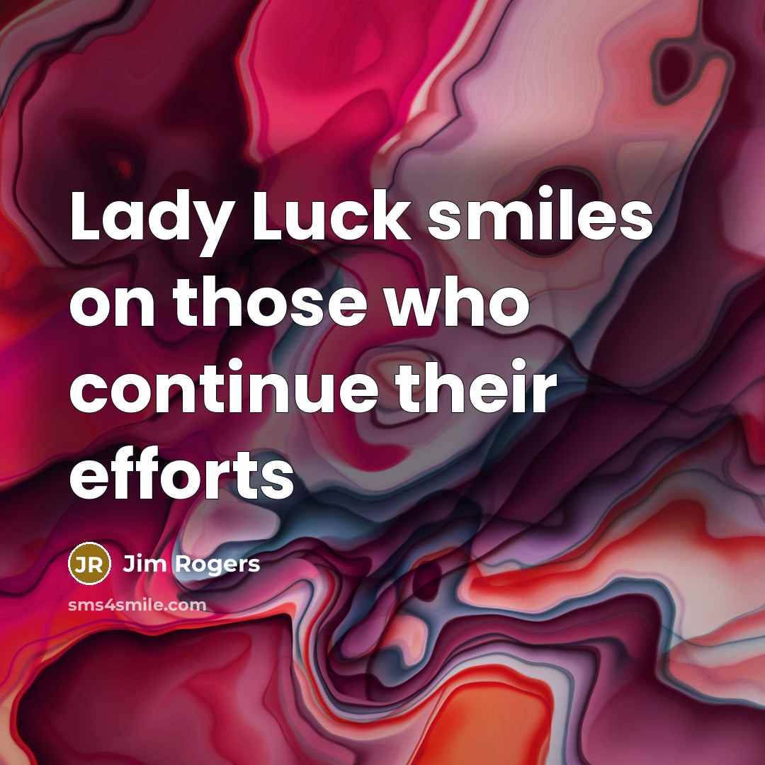 “Lady Luck smiles on those who continue their efforts…” quote by Jim Rogers